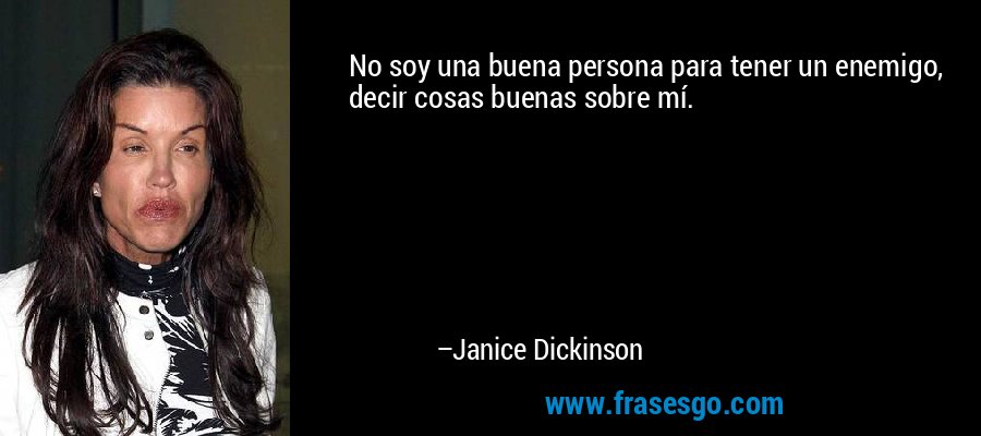 No soy una buena persona para tener un enemigo, decir cosas buenas sobre mí. – Janice Dickinson