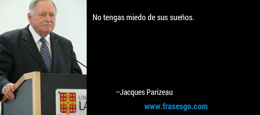 No tengas miedo de sus sueños. – Jacques Parizeau