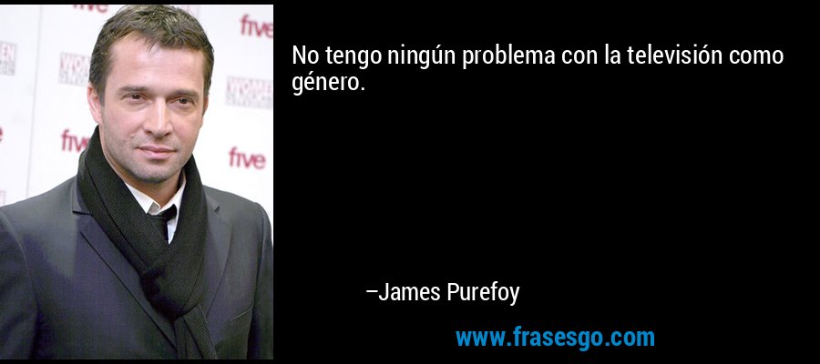 No tengo ningún problema con la televisión como género. – James Purefoy