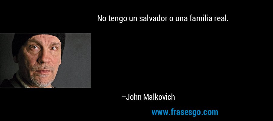 No tengo un salvador o una familia real. – John Malkovich
