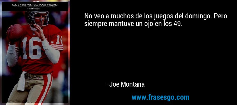 No veo a muchos de los juegos del domingo. Pero siempre mantuve un ojo en los 49. – Joe Montana