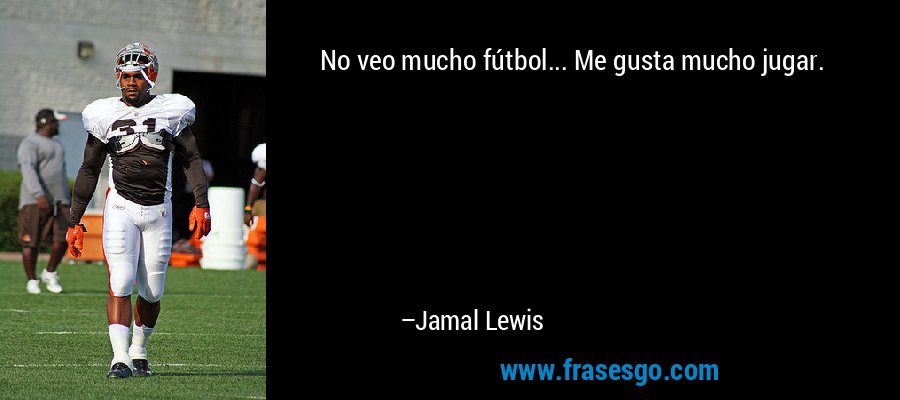 No veo mucho fútbol... Me gusta mucho jugar. – Jamal Lewis