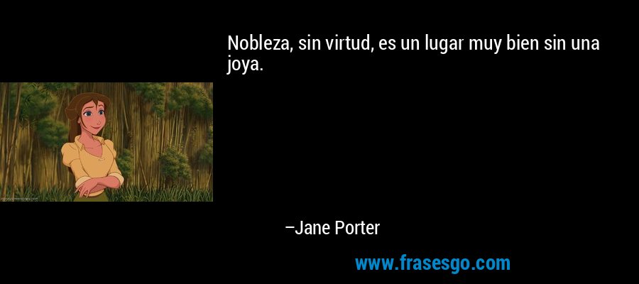 Nobleza, sin virtud, es un lugar muy bien sin una joya. – Jane Porter