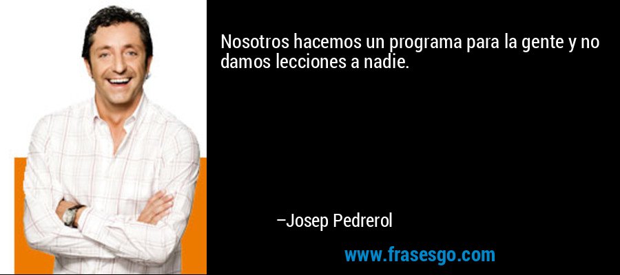 Nosotros hacemos un programa para la gente y no damos lecciones a nadie. – Josep Pedrerol