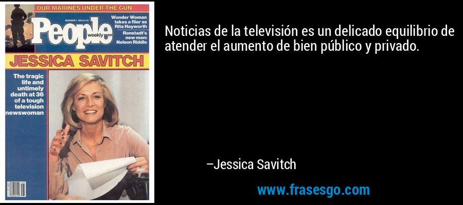 Noticias de la televisión es un delicado equilibrio de atender el aumento de bien público y privado. – Jessica Savitch