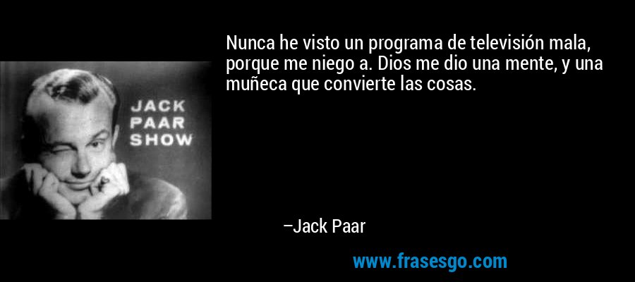 Nunca he visto un programa de televisión mala, porque me niego a. Dios me dio una mente, y una muñeca que convierte las cosas. – Jack Paar