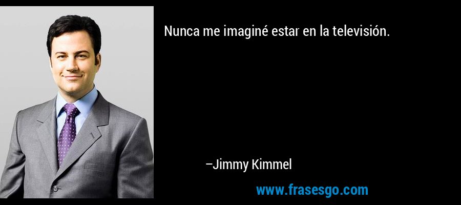 Nunca me imaginé estar en la televisión. – Jimmy Kimmel