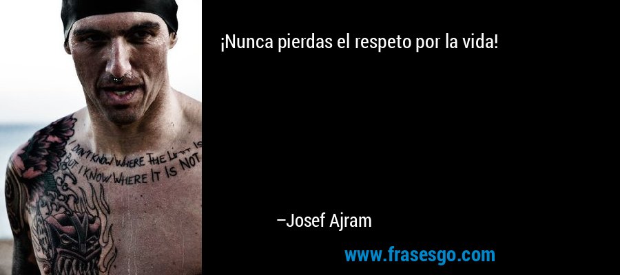 ¡Nunca pierdas el respeto por la vida! – Josef Ajram