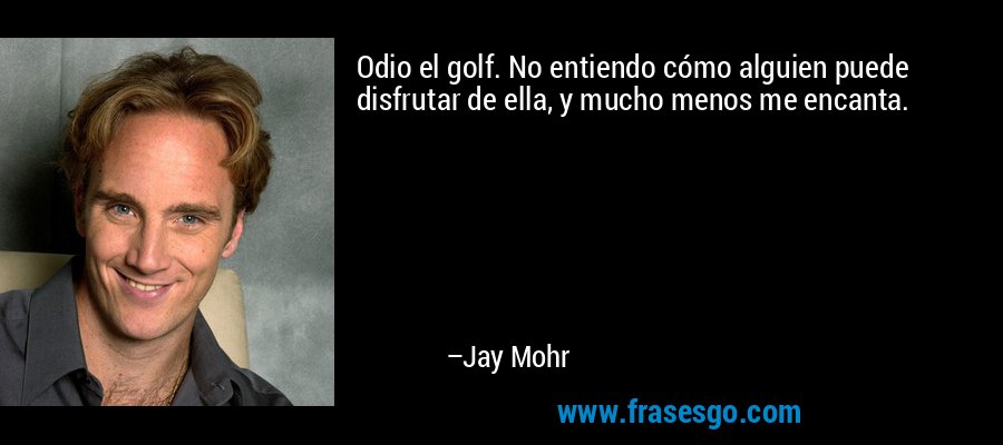 Odio el golf. No entiendo cómo alguien puede disfrutar de ella, y mucho menos me encanta. – Jay Mohr