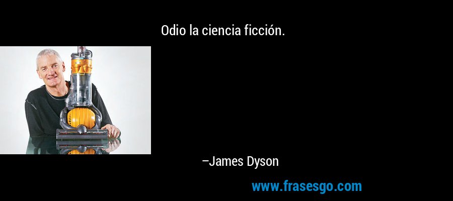 Odio la ciencia ficción. – James Dyson