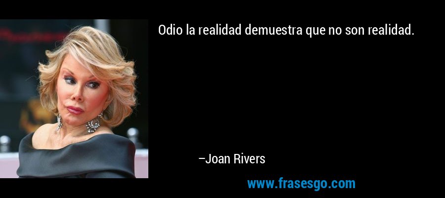 Odio la realidad demuestra que no son realidad. – Joan Rivers