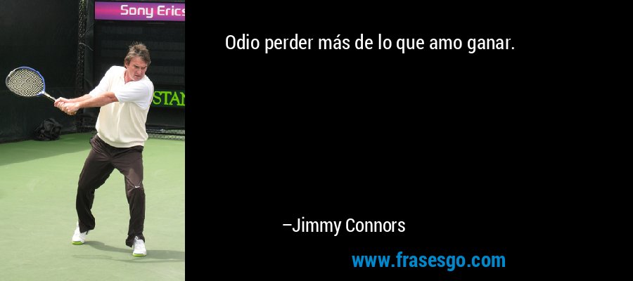 Odio perder más de lo que amo ganar. – Jimmy Connors