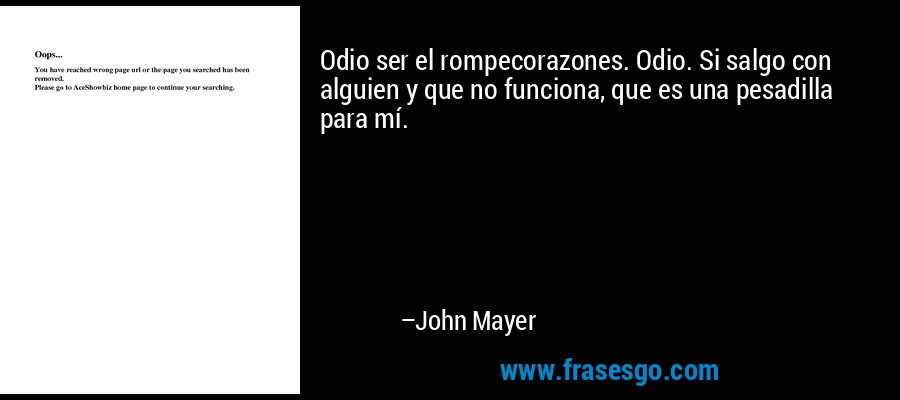Odio ser el rompecorazones. Odio. Si salgo con alguien y que no funciona, que es una pesadilla para mí. – John Mayer