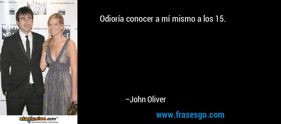 Odioría conocer a mí mismo a los 15. – John Oliver