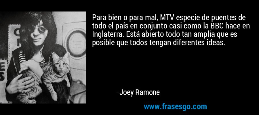 Para bien o para mal, MTV especie de puentes de todo el país en conjunto casi como la BBC hace en Inglaterra. Está abierto todo tan amplia que es posible que todos tengan diferentes ideas. – Joey Ramone