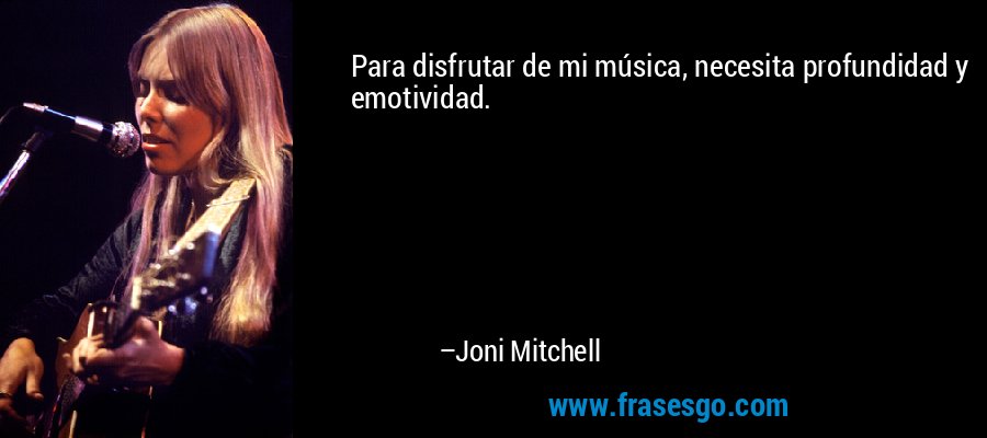 Para disfrutar de mi música, necesita profundidad y emotividad. – Joni Mitchell