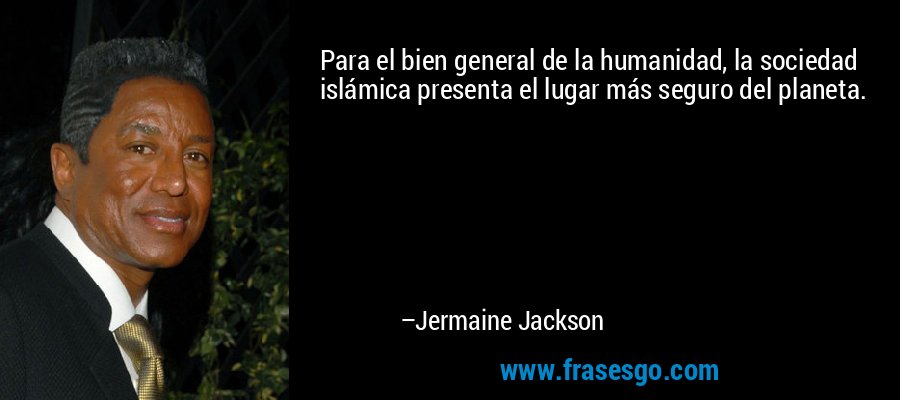 Para el bien general de la humanidad, la sociedad islámica presenta el lugar más seguro del planeta. – Jermaine Jackson