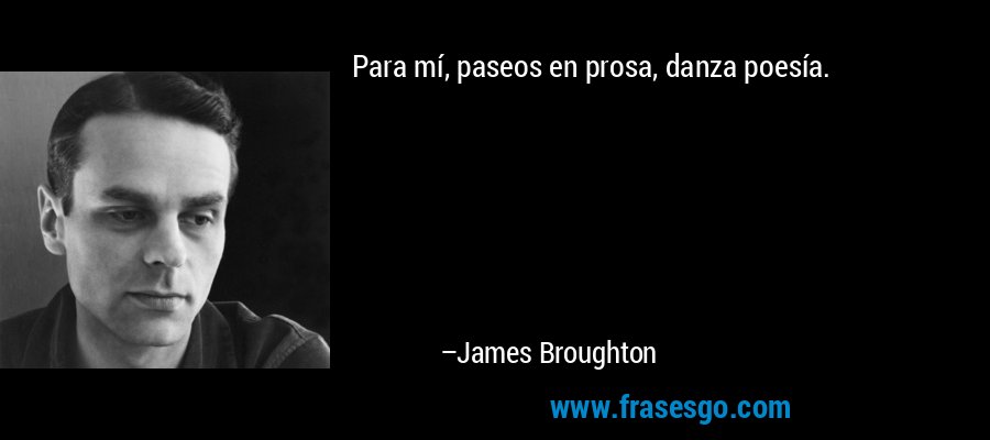 Para mí, paseos en prosa, danza poesía. – James Broughton
