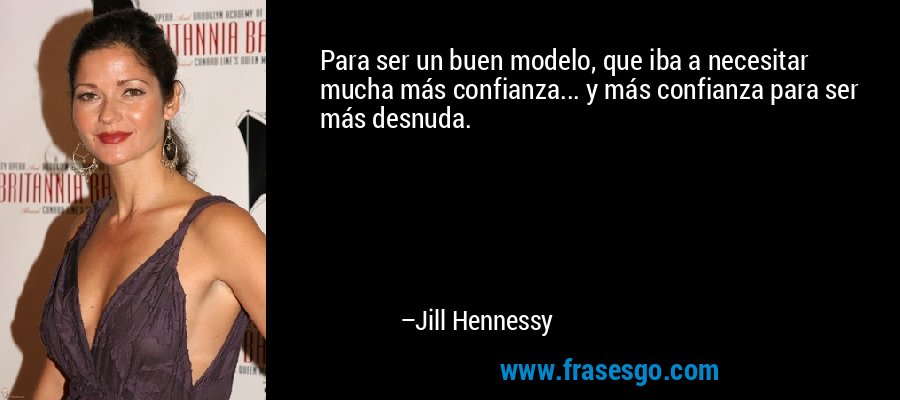 Para ser un buen modelo, que iba a necesitar mucha más confianza... y más confianza para ser más desnuda. – Jill Hennessy