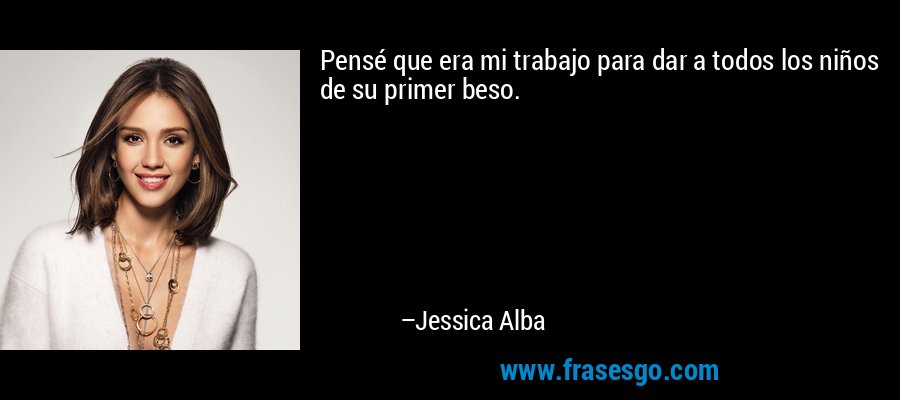 Pensé que era mi trabajo para dar a todos los niños de su primer beso. – Jessica Alba