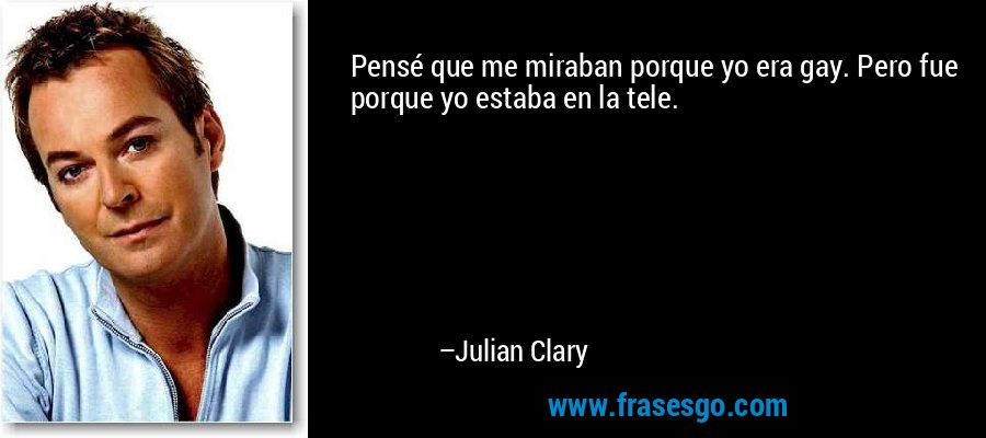Pensé que me miraban porque yo era gay. Pero fue porque yo estaba en la tele. – Julian Clary
