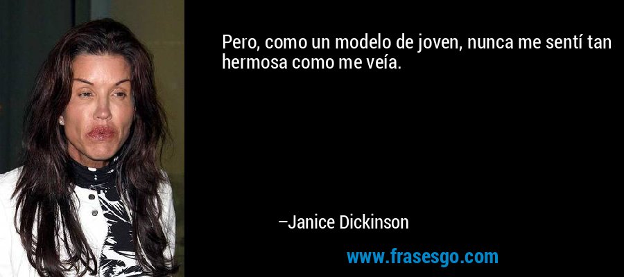 Pero, como un modelo de joven, nunca me sentí tan hermosa como me veía. – Janice Dickinson