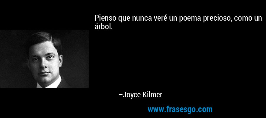 Pienso que nunca veré un poema precioso, como un árbol. – Joyce Kilmer