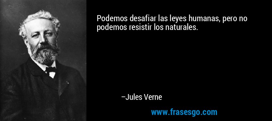 Podemos desafiar las leyes humanas, pero no podemos resistir los naturales. – Jules Verne