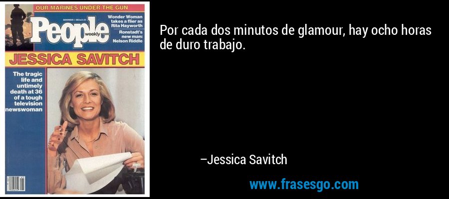 Por cada dos minutos de glamour, hay ocho horas de duro trabajo. – Jessica Savitch