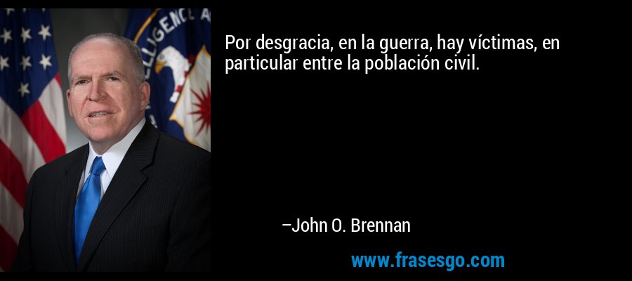 Por desgracia, en la guerra, hay víctimas, en particular entre la población civil. – John O. Brennan