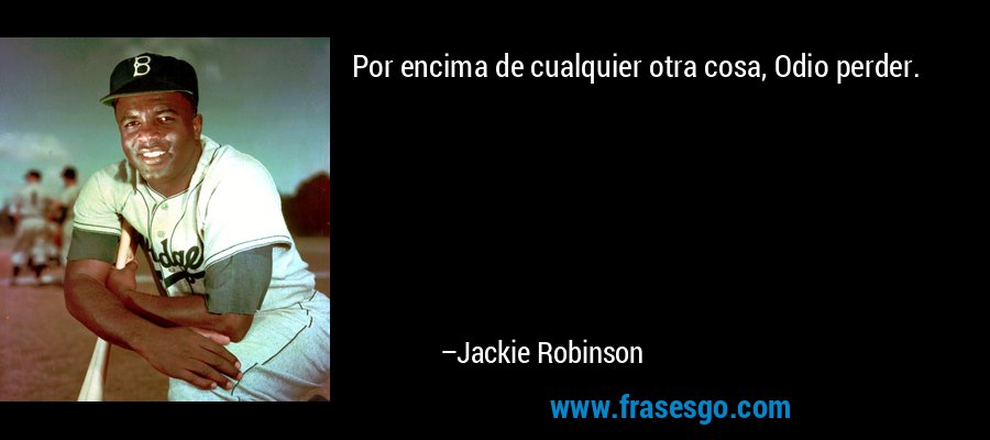 Por encima de cualquier otra cosa, Odio perder. – Jackie Robinson