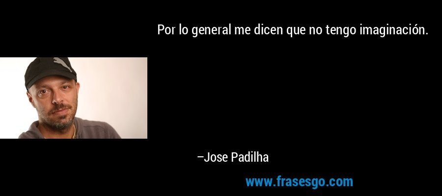 Por lo general me dicen que no tengo imaginación. – Jose Padilha