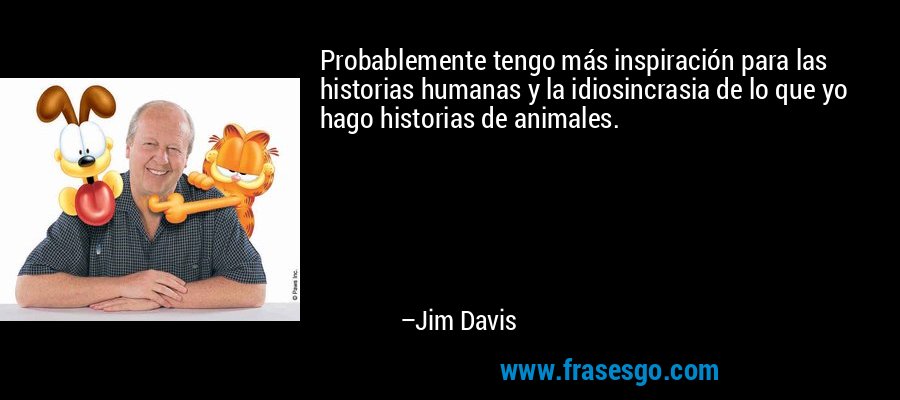 Probablemente tengo más inspiración para las historias humanas y la idiosincrasia de lo que yo hago historias de animales. – Jim Davis