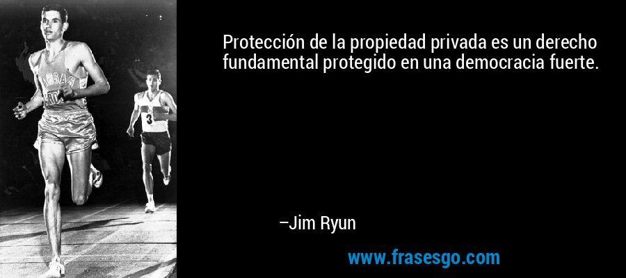Protección de la propiedad privada es un derecho fundamental protegido en una democracia fuerte. – Jim Ryun