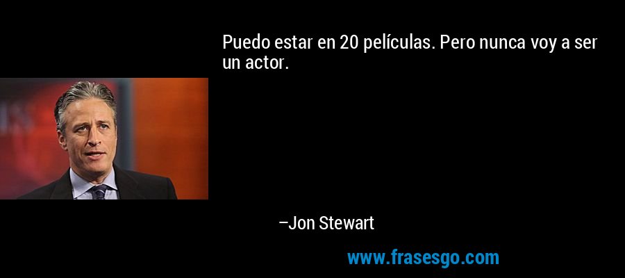 Puedo estar en 20 películas. Pero nunca voy a ser un actor. – Jon Stewart
