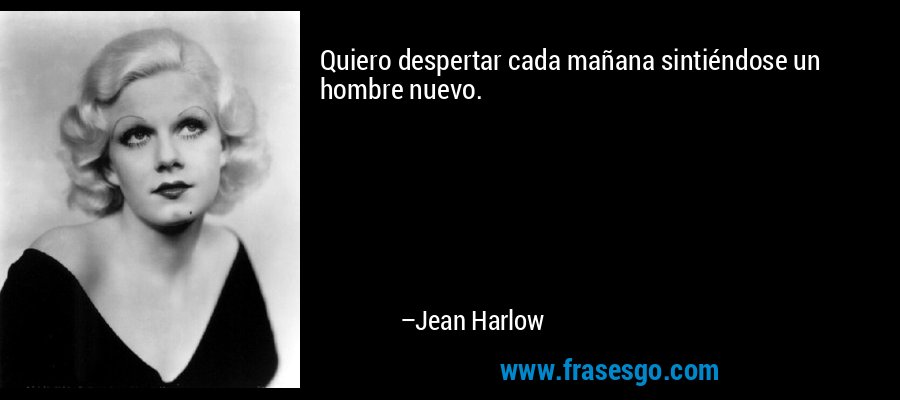 Quiero despertar cada mañana sintiéndose un hombre nuevo. – Jean Harlow