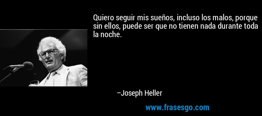 Quiero seguir mis sueños, incluso los malos, porque sin ellos, puede ser que no tienen nada durante toda la noche. – Joseph Heller