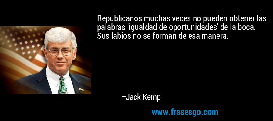 Republicanos muchas veces no pueden obtener las palabras 'igualdad de oportunidades' de la boca. Sus labios no se forman de esa manera. – Jack Kemp