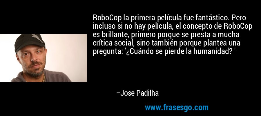 RoboCop la primera película fue fantástico. Pero incluso si no hay película, el concepto de RoboCop es brillante, primero porque se presta a mucha crítica social, sino también porque plantea una pregunta: '¿Cuándo se pierde la humanidad? ' – Jose Padilha
