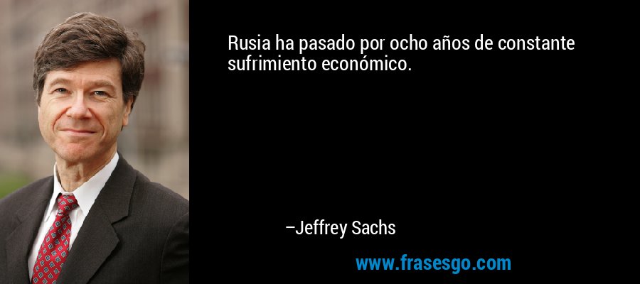 Rusia ha pasado por ocho años de constante sufrimiento económico. – Jeffrey Sachs