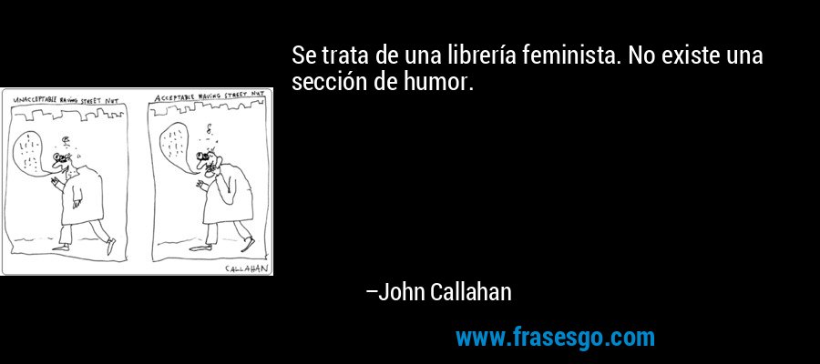 Se trata de una librería feminista. No existe una sección de humor. – John Callahan