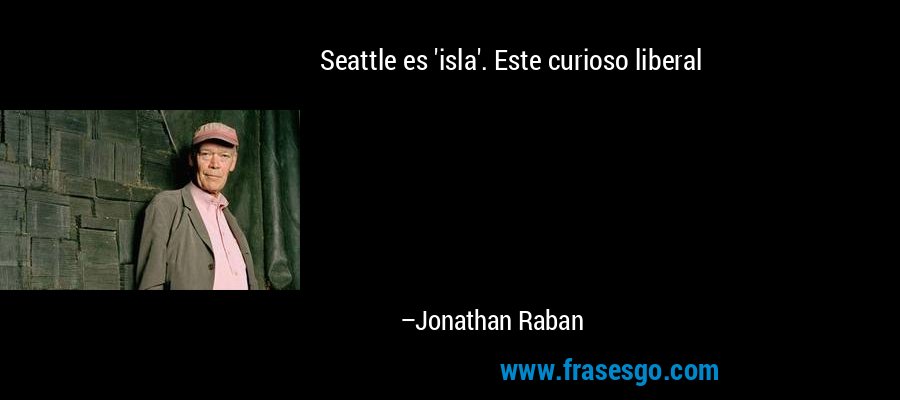 Seattle es 'isla'. Este curioso liberal – Jonathan Raban