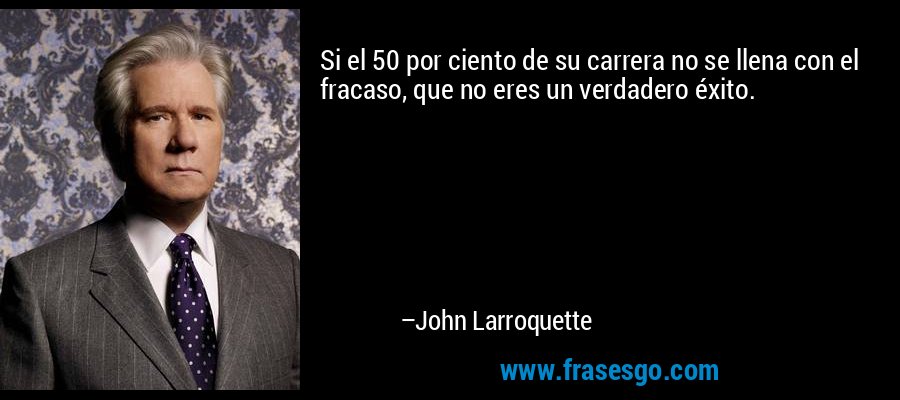 Si el 50 por ciento de su carrera no se llena con el fracaso, que no eres un verdadero éxito. – John Larroquette