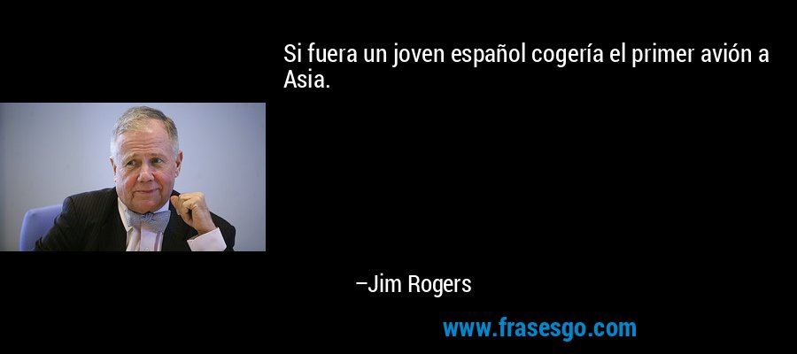 Si fuera un joven español cogería el primer avión a Asia. – Jim Rogers