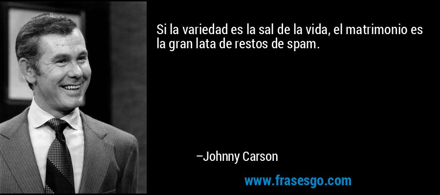 Si la variedad es la sal de la vida, el matrimonio es la gran lata de restos de spam. – Johnny Carson