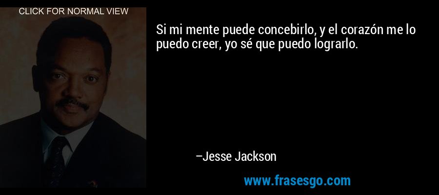 Si mi mente puede concebirlo, y el corazón me lo puedo creer, yo sé que puedo lograrlo. – Jesse Jackson