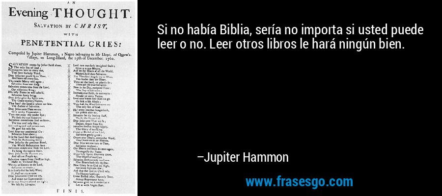 Si no había Biblia, sería no importa si usted puede leer o no. Leer otros libros le hará ningún bien. – Jupiter Hammon