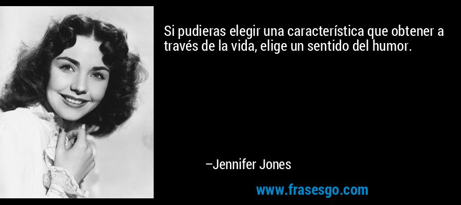 Si pudieras elegir una característica que obtener a través de la vida, elige un sentido del humor. – Jennifer Jones