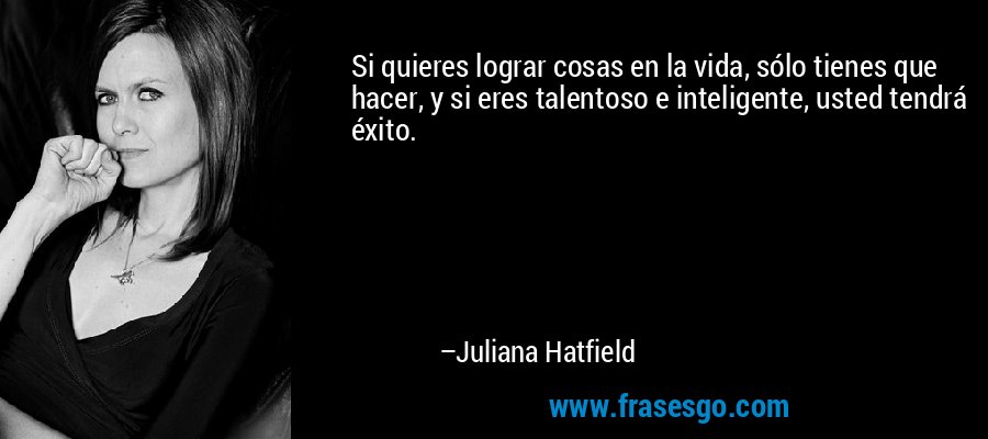 Si quieres lograr cosas en la vida, sólo tienes que hacer, y si eres talentoso e inteligente, usted tendrá éxito. – Juliana Hatfield