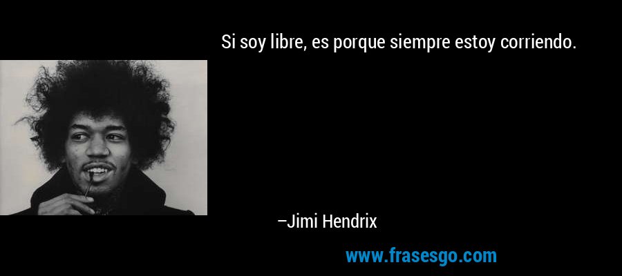 Si soy libre, es porque siempre estoy corriendo. – Jimi Hendrix